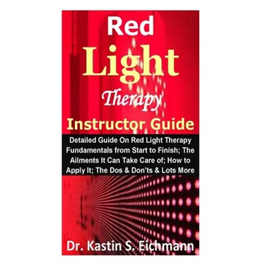 Red Light Therapy Instructor Guide: Detailed Guide On Red Light Therapy Fundamentals from Start to Finish; The Ailments It Can Take Care of; How to Ap
