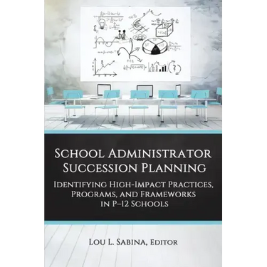 School Administrator Succession Planning: Identifying High-Impact Practices, Programs, and Frameworks in P-12 Schools
