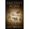 Ancient Rome: A Concise Overview of the Roman History and Mythology Including the Rise and Fall of the Roman Empire