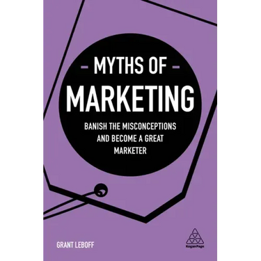 Myths of Marketing: Banish the Misconceptions and Become a Great Marketer