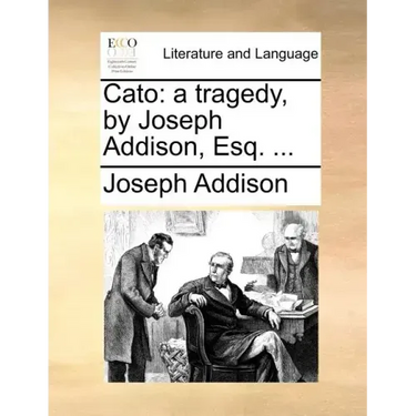 Cato: A Tragedy, by Joseph Addison, Esq. ...