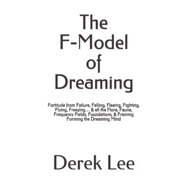 The F-Model of Dreaming: Fortitude from Failure, Falling, Fleeing, Fighting, Flying, Freezing... & all the Flora, Fauna, Frequency Fields, Foun