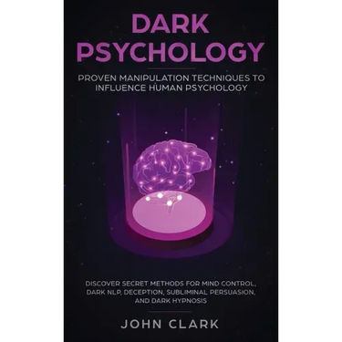 Dark Psychology: Proven Manipulation Techniques to Influence Human Psychology: Discover Secret Methods for Mind Control, Dark NLP, Dece