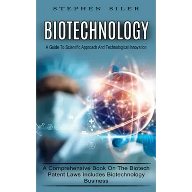 Biotechnology: A Guide To Scientific Approach And Technological Innovation (A Comprehensive Book On The Biotech Patent Laws Includes