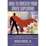 How to Master Your Inner Superman: A Guide for Male Survivors of Childhood Sexual Abuse Using Superman to Help Conquer the Need for Facades