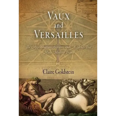 Vaux and Versailles: The Appropriations, Erasures, and Accidents That Made Modern France