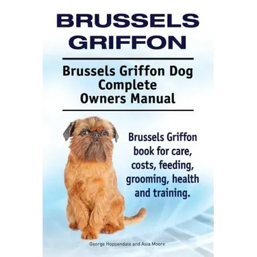 Brussels Griffon. Brussels Griffon Dog Complete Owners Manual. Brussels Griffon book for care, costs, feeding, grooming, health and training.