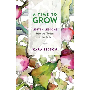 A Time to Grow: Lenten Lessons from the Garden to the Table