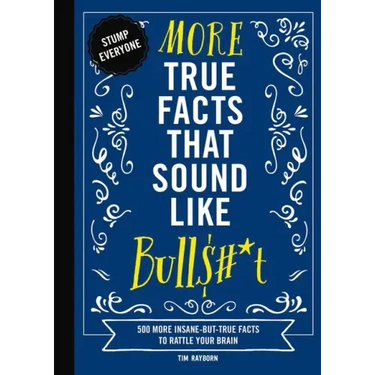 More True Facts That Sound Like Bull$#*t: 500 More Insane-But-True Facts to Rattle Your Brain