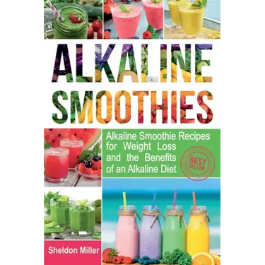 Alkaline Smoothies: Alkaline Smoothie Recipes for Weight Loss and the Benefits of an Alkaline Diet - Alkaline Drinks Your Way to Vibrant H