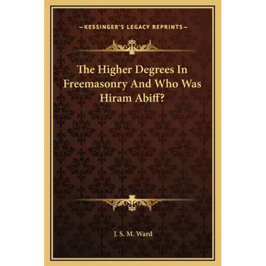The Higher Degrees in Freemasonry and Who Was Hiram Abiff?