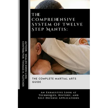 The Comprehensive System of Twelve Step Mantis: The Complete Martial Arts Guide: An Exhaustive Look at Techniques, History, and Self-Defense Applicati
