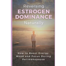 Reversing Estrogen Dominance Naturally: How to Boost Energy, Mood and Focus During Perimenopause