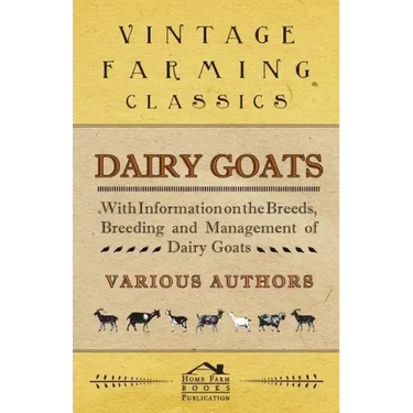 Dairy Goats - With Information on the Breeds, Breeding and Management of Dairy Goats