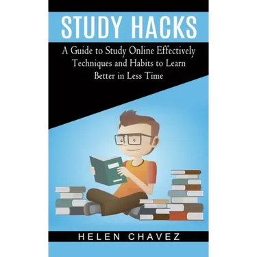 Study Hacks: A Guide to Study Online Effectively (Techniques and Habits to Learn Better in Less Time)