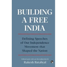 Building a Free India Defining Speeches of Our Independence Movement That Shaped the Nation