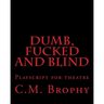DUMB, FUCKED and BLIND: Playscript for theatre