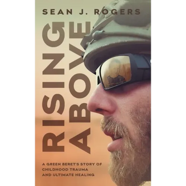 Rising Above: A Green Beret's Story of Childhood Trauma and Ultimate Healing
