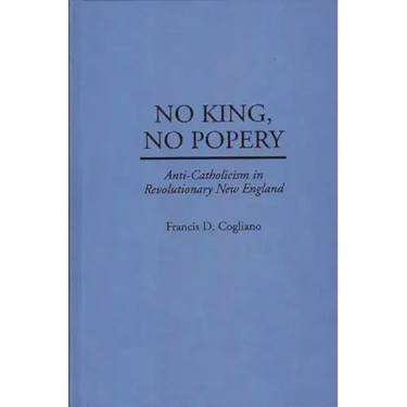No King, No Popery: Anti-Catholicism in Revolutionary New England
