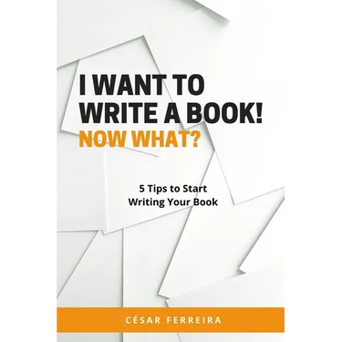I Want to Write a Book! Now What?: 5 Tips to Start Writing Your Book