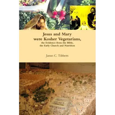 Jesus and Mary were Kosher Vegetarians, the Evidence from the Bible, the Early Church and Nutrition