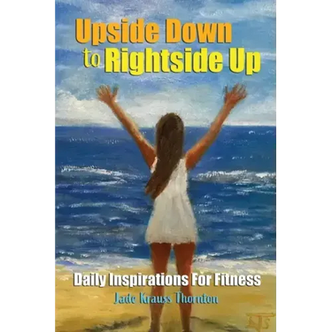 Upside Down to Rightside Up: Daily Inspirations for Fitness