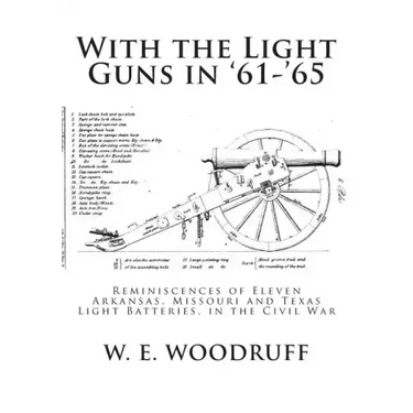 With the Light Guns in '61-'65: Reminiscences of Eleven Arkansas, Missouri and Texas Light Batteries, in the Civil War