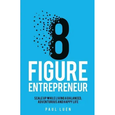 Eight Figure Entrepreneur: Scale Up While Living A Balanced, Adventurous And Happy Life