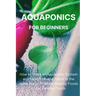 Aquaponics for Beginners: How to Make an Aquaponic System and Raise Fish and Plants in the same Place. Produce Healthy Foods to Eat Healthy Food