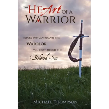 The Heart of a Warrior: Before You Can Become the Warrior You Must Become the Beloved Son