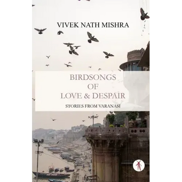 Birdsongs of Love & Despair: Stories from Varanasi