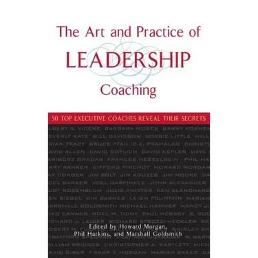 The Art and Practice of Leadership Coaching: 50 Top Executive Coaches Reveal Their Secrets