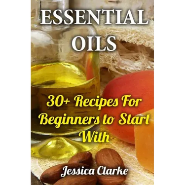 Essential Oils: 30+ Recipes For Beginners to Start With
