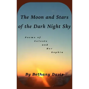 The Moon and Stars of the Dark Night Sky: Poems of Celeste and Her Sophia