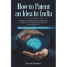 How to Patent an idea in India: From idea to granted Patent in quickest time, saving costs and making money with your patented invention; a Step by st