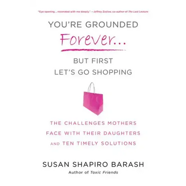 You're Grounded Forever...But First, Let's Go Shopping: The Challenges Mothers Face with Their Daughters and Ten Timely Solutions