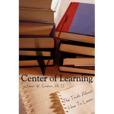 Center of Learning: The Truth About How To Learn