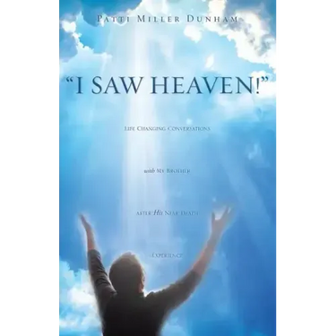 I Saw Heaven! Life Changing Conversations with My Brother After His Near Death Experience
