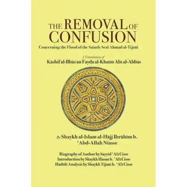 The Removal of Confusion Concerning the Flood of the Saintly Seal Ahmad Al-Tijani: A Translation of Kashif Al-Ilbas an Fayda Al-Khatm Abi' Abbas by Sh