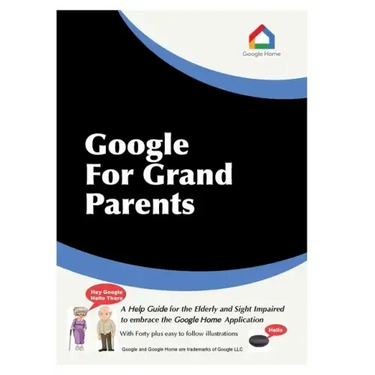 Google For Grandparents: A help guide for the Elderly and Sight Impaired to embrace the Google Home Application