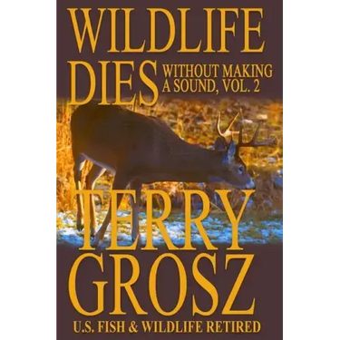 Wildlife Dies Without Making A Sound, Volume 2: The Adventures of Terry Grosz, U.S. Fish and Wildlife Service Agent