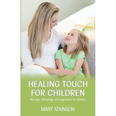 Healing Touch for Children: Massage, Reflexology and Acupressure for Children