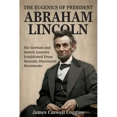 The Eugenics of President Abraham Lincoln: His German-Scotch Ancestry Irrefutably Established From Recently Discovered Documents