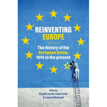 Reinventing Europe: The History of the European Union, 1945 to the Present