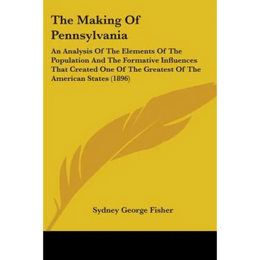 The Making Of Pennsylvania: An Analysis Of The Elements Of The Population And The Formative Influences That Created One Of The Greatest Of The Ame