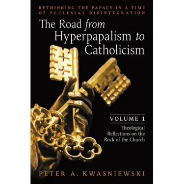 The Road from Hyperpapalism to Catholicism: Rethinking the Papacy in a Time of Ecclesial Disintegration: Volume 1 (Theological Reflections on the Rock
