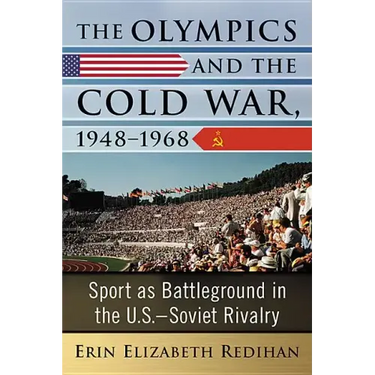 The Olympics and the Cold War, 1948-1968: Sport as Battleground in the U.S.-Soviet Rivalry