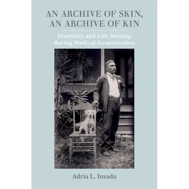 An Archive of Skin, an Archive of Kin: Disability and Life-Making During Medical Incarceration Volume 62