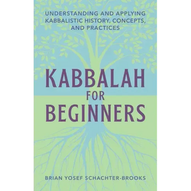 Kabbalah for Beginners: Understanding and Applying Kabbalistic History, Concepts, and Practices