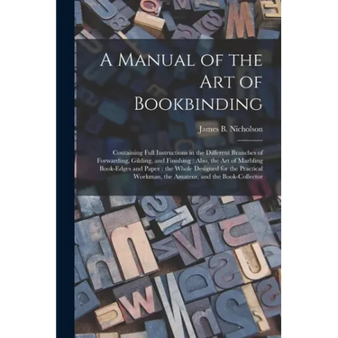 A Manual of the Art of Bookbinding: Containing Full Instructions in the Different Branches of Forwarding, Gilding, and Finishing: Also, the Art of Mar